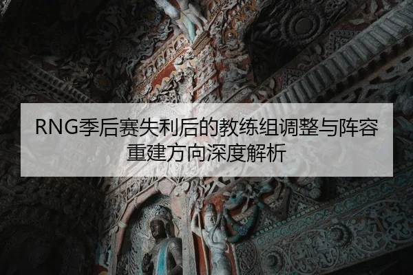 RNG季后赛失利后的教练组调整与阵容重建方向深度解析